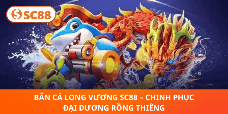 Bắn Cá Long Vương SC88 – Săn Kho Báu Biển Rồng Huyền Thoại