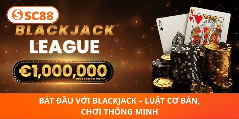 Bắt Đầu Với BlackJack – Luật Cơ Bản, Chơi Thông Minh
