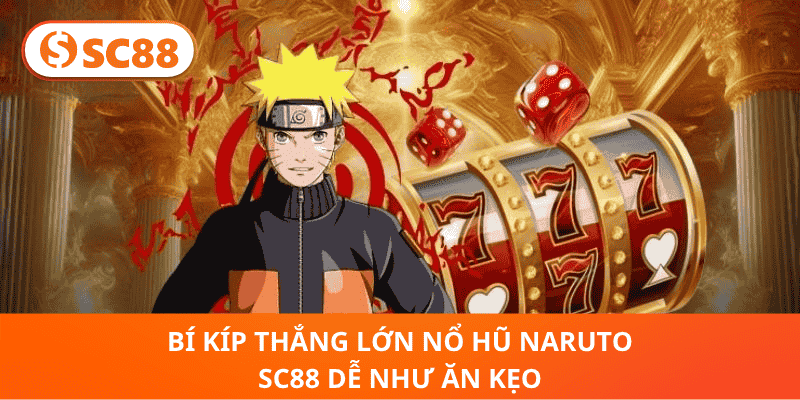 Bí Kíp Thắng Lớn Nổ Hũ Naruto SC88 Dễ Như Ăn Kẹo
