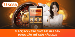 BlackJack – Game Bài Hàng Đầu Thế Giới, Trải Nghiệm 2025