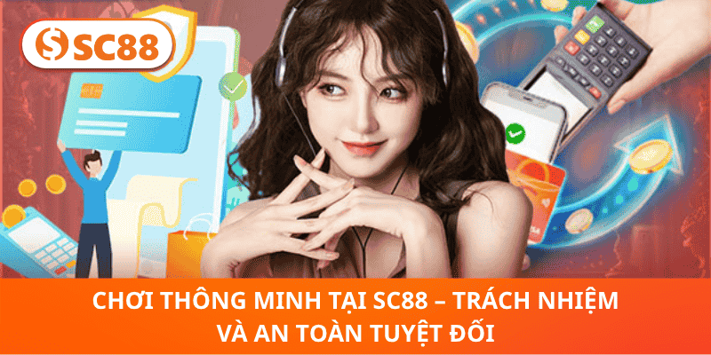 Chơi Thông Minh Tại SC88 – Trách Nhiệm Và An Toàn Tuyệt Đối