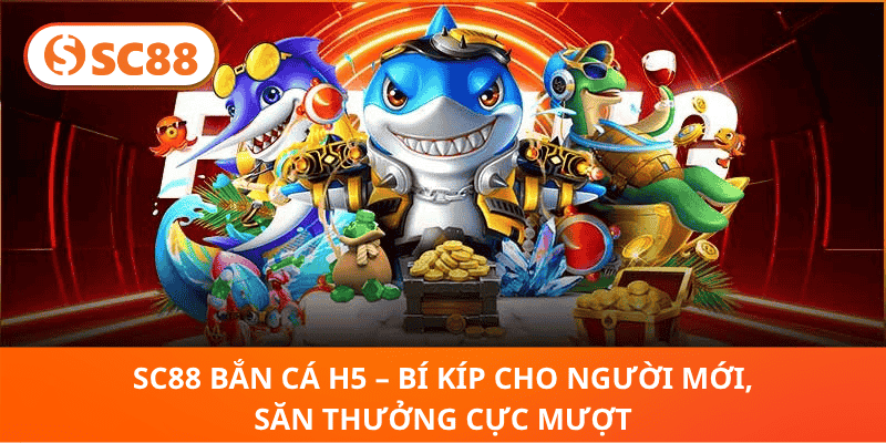 SC88 Bắn Cá H5 – Tân Binh Săn Cá, Rinh Vàng Cực Mượt